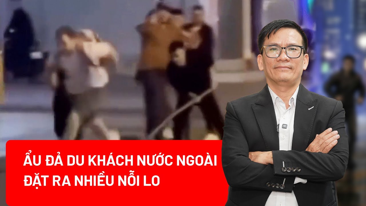 Vụ ẩu đả khách nước ngoài: Hệ lụy pháp lý và nỗi lo hình ảnh du lịch