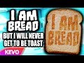 I AM BREAD but I will never get to be toast