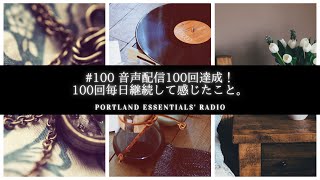 #100 音声配信100回達成！100回毎日継続して感じたこと。【Portland Essentials’ Radio】オレゴン州ポートランドから愛を込めて。