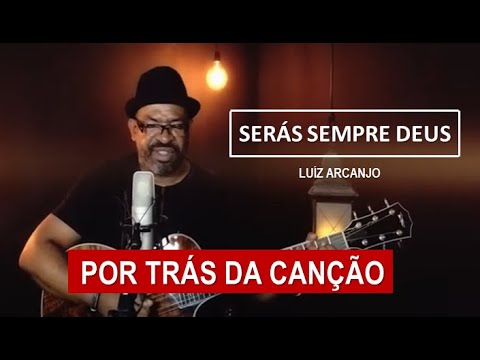 POR TRÁS DA CANÇÃO - SERÁS SEMPRE DEUS (LUIZ ARCANJO)