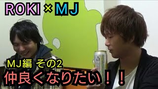 【FMS】ROKI×MJの仲良くなりたい！！【MJ編】その2