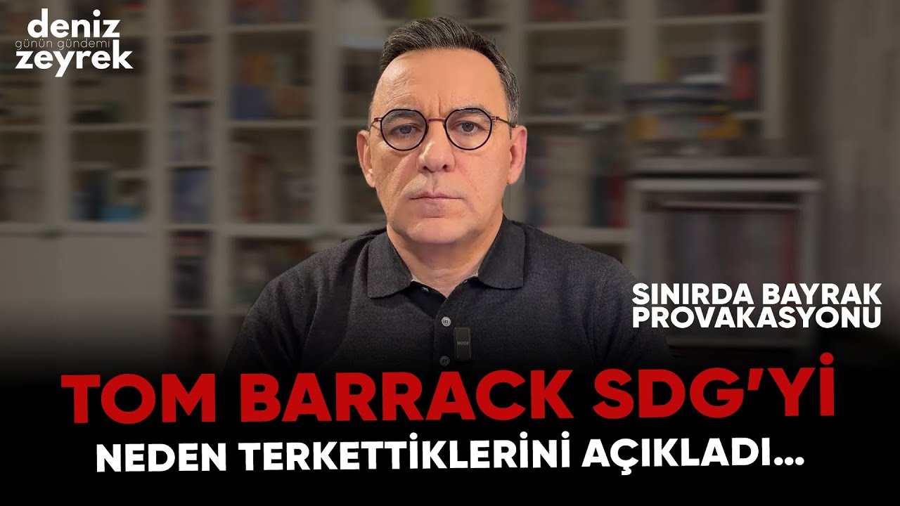 Deniz Zeyrek: "Tom Barrack SDG’yi neden terkettiklerini açıkladı…SINIRDA BAYRAK PROVAKASYONU"