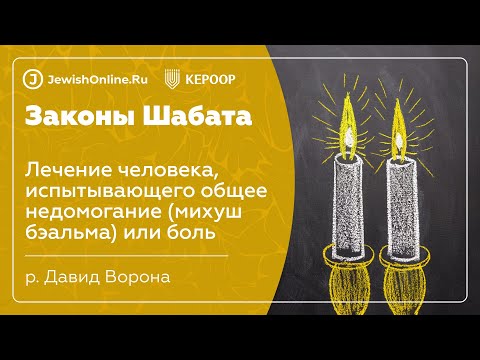 Законы Шабата. Урок 125: Лечение человека, испытывающего общее недомогание (михуш бэальма) или боль