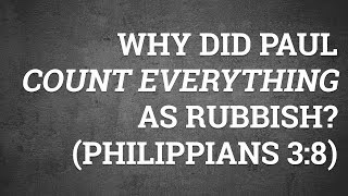 Why Did Paul Count Everything As Rubbish? (Philippians 3:8)
