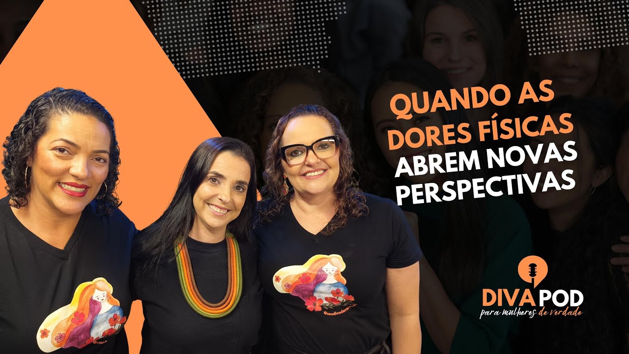 QUANDO AS DORES FÍSICAS ABREM NOVAS PERSPECTIVAS - DIVAPOD. Podcast #26