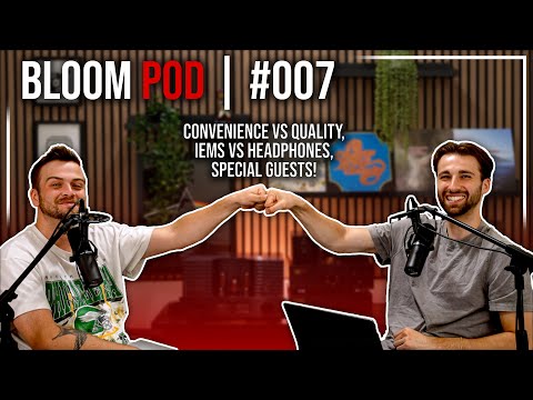 Bloom Pod #007 | Convenience vs Quality, IEMs vs Headphones, and More!