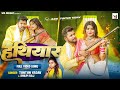 Video हथियार Tuntun Yadav Shilpi Raj Hathiyar Ft Rani Bhojpuri Song 2023