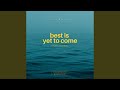 Best Is Yet To Come