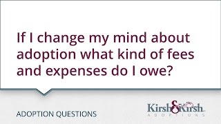 Adoption Questions: If I change my mind about adoption what kind of fees and expenses do I owe?