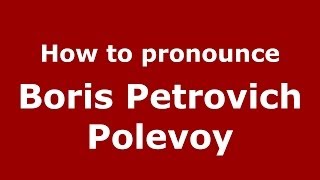 How to pronounce Boris Petrovich Polevoy