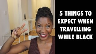 5 Things To Expect When Travelling While Black