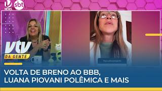 ABELHUDOS | Volta de Breno ao BBB, Luana Piovani polêmica e mais | VTV da Gente