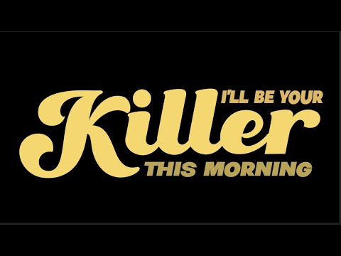 I'LL BE YOUR KILLER THIS MORNING