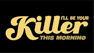 I'LL BE YOUR KILLER THIS MORNING