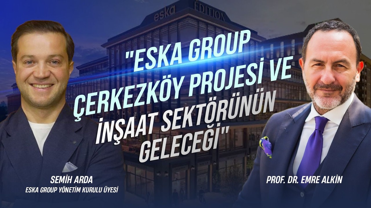 "ESKA Group Çerkezköy Projesi ve İnşaat Sektörünün Geleceği" | Semih Arda & Emre Alkin