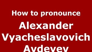 How to pronounce Alexander Vyacheslavovich Avdeyev