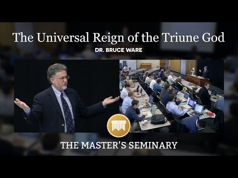 Lecture 04: The Universal Reign of the Triune God - Dr. Bruce Ware
