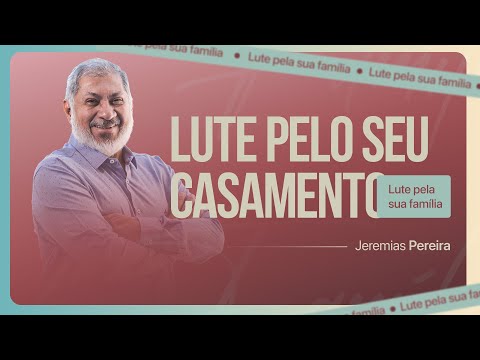 Lute pelo seu casamento, lute pela sua família | Jeremias Pereira
