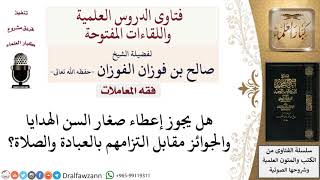 ما حكم إعطاء صغار السن الهدايا والجوائز مقابل التزامهم بالعبادة والصلاة؟ لمعالي الشيخ صالح الفوزان