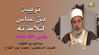 تربية بن عباس لتلامذته برنامج مع الفقهاء مع فضيلة الدكتور محمد عبد الفتاح