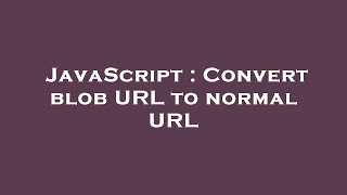 JavaScript : Convert blob URL to normal URL