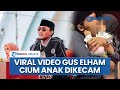 Viral Video Gus Elham Cium Anak Saat Dakwah Tuai Kecaman Dituding Pelecehan Kini Beri Klarifikasi