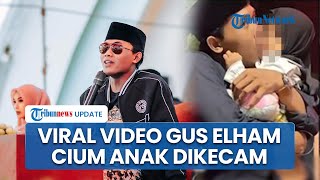 Viral Video Gus Elham Cium Anak saat Dakwah Tuai Kecaman & Dituding Pelecehan, Kini Beri Klarifikasi