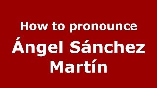 How to pronounce Ángel Sánchez Martín