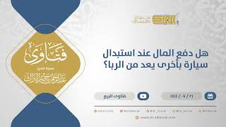 صورة هل دفع المال عند استبدال سيارة بأخرى يعد من الربا؟ - الشيخ عبدالرحمن البراك (11936