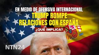 Trump rompe relaciones con España en medio de ofensiva internacional ¿Qué implica? Expertos analizan