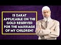Is Zakat Applicable On The Gold Reserved For The Marriage Of My Children Dr Zakir Naik