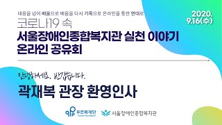 서울장애인종합복지관 실천 이야기 온라인 공유회, 곽재복 관장 환영 인사 | 온라인 공유회 개최 배경 | 배움…