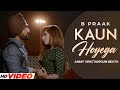 KAUN HOYEGA B Praak HD Video Ammy Virk Sargun Mehta Latest Punjabi Songs 2023