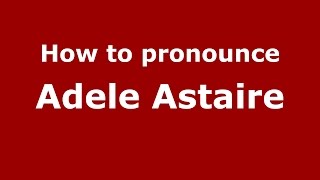 How to pronounce Adele Astaire