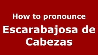 How to pronounce Escarabajosa De Cabezas