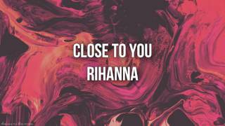 Rihanna Close to you (lyrics)