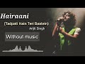 Hairaani  (Tadpati Hai Teri Baatein) - Arijit Singh| Without music (only vocal).