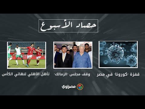 حصاد الأسبوع قفزة "كورونا" في مصر ووقف مجلس "الزمالك" وتأهل الأهلي لنهائي الكأس