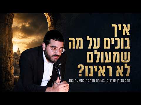 איך בוכים על מה שמעולם לא ראינו? | הרב אבידן סנדרוסי בשיחה מרתקת על תשעה באב
