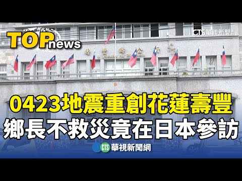 0423地震重創花蓮壽豐　鄉長不救災竟在日本參訪