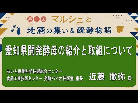 農学生命科学科 「愛知県開発酵母の紹介と取組について」あいち産業科学技術総合センター食品工業技術センター　発酵バイオ技術室 室長　近藤 徹弥氏【第1回マルシェと地酒の集い＆醗酵物語】