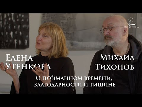 Елена Утенкова и Михаил Тихонов - О пойманном времени, благодарности и тишине