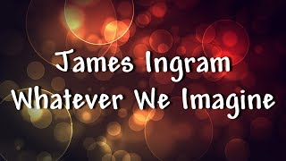 James Ingram - Whatever We Imagine - Lyrics