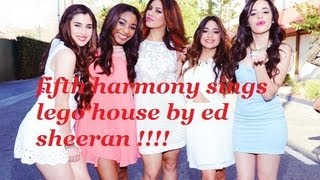 fifth harmony sings lego house by ed sheeran