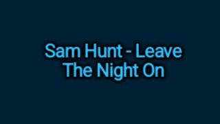 Sam Hunt - Leave The Night On (Lyrics)