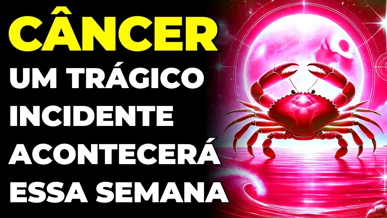 CÂNCER: 😢 UM TRÁGICO INCIDENTE VAI ACONTECER ESSA SEMANA | É TRISTE E ASSUSTADOR | VAI CHOCAR VOCÊ