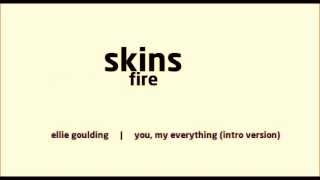 SKINS FIRE |  Ellie Goulding  -  You, My Everything (Intro Version)