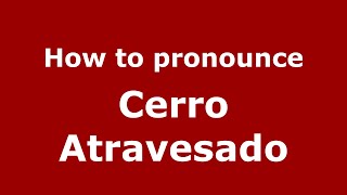How to pronounce Cerro Atravesado