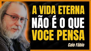 ENTENDA O QUE É A VIDA ETERNA | CAIO FÁBIO EXPLICA