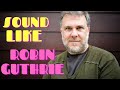Robin Guthrie Guitar Sound – With 5 Awesome Guitar Pedals